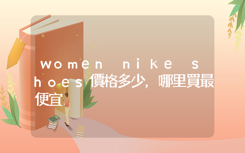 women nike shoes價格多少，哪里買最便宜插圖